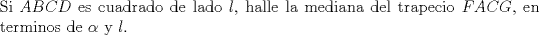 TEX: \noindent Si $ABCD$ es cuadrado de lado $l$, halle la mediana del trapecio $FACG$, en terminos de $\alpha$ y $l$.