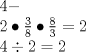 TEX: \[<br />\begin{array}{l}<br /> 4 -  \\ <br /> 2 \bullet \frac{3}{8} \bullet \frac{8}{3} = 2 \\ <br /> 4 \div 2 = 2 \\ <br /> \end{array}<br />\]