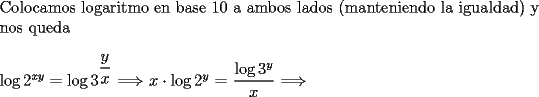 TEX: \noindent Colocamos logaritmo en base 10 a ambos lados (manteniendo la igualdad) y nos queda \\<br />\\<br />$\log{2}^{xy}=\log{3}^{\dfrac{y}{x}}$ $\Longrightarrow$ $x \cdot \log{2^y}$ = $\dfrac{\log{3^y}}{x}$ $\Longrightarrow$