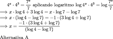 TEX: $4^x \cdot 4^3 = \dfrac{7^x}{7}$ \noindent aplicando logaritmo <br />$\log{4^x \cdot 4^3} = \log{\dfrac{7^x}{7}}$\\<br /> $\Longrightarrow$ $x \cdot \log{4} + 3\log{4} = x \cdot \log{7} - \log{7}$\\<br />$\Longrightarrow$ $x \cdot (\log{4} - \log{7}) = -1 \cdot (3\log{4} + \log{7})$\\<br />$\Longrightarrow$ $x = \dfrac{-1 \cdot (3\log{4} + \log{7})}{(\log{4} - \log{7})}$\\<br />\\<br />\noindent Alternativa A