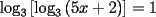 TEX: $\log_3{\left[ \log_3{(5x+2)}\right]}=1$