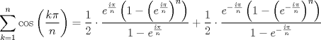 TEX: $$\sum\limits_{k=1}^{n}{\cos \left( \frac{k\pi }{n} \right)}=\frac{1}{2}\cdot \frac{e^{\frac{i\pi }{n}}\left( 1-\left( e^{\frac{i\pi }{n}} \right)^{n} \right)}{1-e^{\frac{i\pi }{n}}}+\frac{1}{2}\cdot \frac{e^{-\frac{i\pi }{n}}\left( 1-\left( e^{-\frac{i\pi }{n}} \right)^{n} \right)}{1-e^{-\frac{i\pi }{n}}}$$