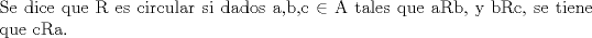 TEX: \noindent Se dice que R es circular si dados a,b,c $\in$ A tales que aRb, y bRc, se tiene que cRa.