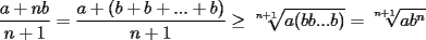 TEX: $\displaystyle \frac{a+nb}{n+1}=\frac{a+(b+b+...+b)}{n+1}\ge\sqrt[n+1]{a(bb...b)}=\sqrt[n+1]{ab^n}$