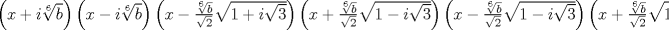 TEX: $\left( {x + i\root 6 \of b } \right)\left( {x - i\root 6 \of b } \right)\left( {x - \frac{{\root 6 \of b }}{{\sqrt 2 }}\sqrt {1 + i\sqrt 3 } } \right)\left( {x + \frac{{\root 6 \of b }}{{\sqrt 2 }}\sqrt {1 - i\sqrt 3 } } \right)\left( {x - \frac{{\root 6 \of b }}{{\sqrt 2 }}\sqrt {1 - i\sqrt 3 } } \right)\left( {x + \frac{{\root 6 \of b }}{{\sqrt 2 }}\sqrt {1 + i\sqrt 3 } } \right)$