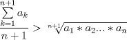 TEX: \[\frac{{\sum\limits_{k = 1}^{n + 1} {a_k } }}{{n + 1}} > \sqrt[{n + 1}]{{a_1 *a_2 ...*a_n }}\]