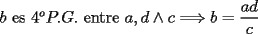 TEX: \noindent $b$ es $4^oP.G.$ entre $a,d\wedge{c}\Longrightarrow{b}=\dfrac{ad}{c}$