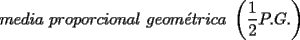 TEX: $media\ proporcional\ geom\acute{e}trica\ \left(\dfrac{1}{2}P.G.\right)$