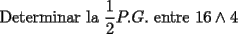 TEX: \noindent Determinar la $\dfrac{1}{2}P.G.$ entre $16\wedge{4}$