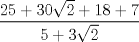 TEX: $\displaystyle \frac{25+30\sqrt{2}+18+7}{5+ 3\sqrt{2}}$