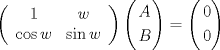 TEX: \[<br />\left( {\begin{array}{*{20}c}<br />   1 & w  \\<br />   {\cos w} & {\sin w}  \\<br /><br /> \end{array} } \right)\left( \begin{gathered}<br />  A \hfill \\<br />  B \hfill \\ <br />\end{gathered}  \right) = \left( \begin{gathered}<br />  0 \hfill \\<br />  0 \hfill \\ <br />\end{gathered}  \right)<br />\]