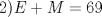 TEX: 2)$E+M=69$