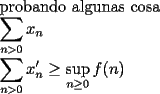 TEX:  \noindent<br />probando algunas cosa\\ <br />$\displaystyle \sum_{n>0} x_n$\\<br />$\displaystyle \sum_{n>0} x_n^{\prime}\ge \sup_{n\ge 0} f(n)$