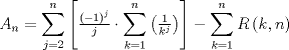 TEX: $$<br />A_n  = \sum\limits_{j = 2}^n {\left[ {\tfrac{{\left( { - 1} \right)^{j } }}<br />{j} \cdot \sum\limits_{k = 1}^n {\left( {\tfrac{1}<br />{{k^j }}} \right)} } \right]}  - \sum\limits_{k = 1}^n {R\left( {k,n} \right)} <br />$$