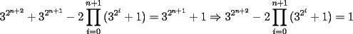 TEX: \[<br />3^{2^{n + 2} }  + 3^{2^{n + 1} }  - 2\prod\limits_{i = 0}^{n + 1} {(3^{2^i }  + 1)}  = 3^{2^{n + 1} }  + 1 \Rightarrow 3^{2^{n + 2} }  - 2\prod\limits_{i = 0}^{n + 1} {(3^{2^i }  + 1)}  = 1<br />\]