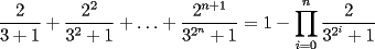 TEX: \[<br />\frac{2}<br />{{3 + 1}} + \frac{{2^2 }}<br />{{3^2  + 1}} +  \ldots  + \frac{{2^{n + 1} }}<br />{{3^{2^n }  + 1}} = 1 - \prod\limits_{i = 0}^n {\frac{2}<br />{{3^{2^i }  + 1}}} <br />\]