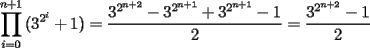 TEX: \[<br />\prod\limits_{i = 0}^{n + 1} {(3^{2^i }  + 1)}  = \frac{{3^{2^{n + 2} }  - 3^{2^{n + 1} }  + 3^{2^{n + 1} }  - 1}}<br />{2} = \frac{{3^{2^{n + 2} }  - 1}}<br />{2}<br />\]