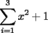 TEX: \[<br />\sum\limits_{i = 1}^3 {x^2  + 1} <br />\]