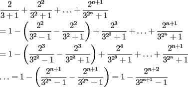 TEX: \[<br />\begin{gathered}<br />  \frac{2}<br />{{3 + 1}} + \frac{{2^2 }}<br />{{3^2  + 1}} +  \ldots  + \frac{{2^{n + 1} }}<br />{{3^{2^n }  + 1}} \hfill \\<br />   = 1 - \left( {\frac{{2^2 }}<br />{{3^2  - 1}} - \frac{{2^2 }}<br />{{3^2  + 1}}} \right) + \frac{{2^3 }}<br />{{3^{2^2 }  + 1}} +  \ldots  + \frac{{2^{n + 1} }}<br />{{3^{2^n }  + 1}} \hfill \\<br />   = 1 - \left( {\frac{{2^3 }}<br />{{3^{2^2 }  - 1}} - \frac{{2^3 }}<br />{{3^{2^2 }  + 1}}} \right) + \frac{{2^4 }}<br />{{3^{2^3 }  + 1}} +  \ldots  + \frac{{2^{n + 1} }}<br />{{3^{2^n }  + 1}} \hfill \\<br />   \ldots  = 1 - \left( {\frac{{2^{n + 1} }}<br />{{3^{2^n }  - 1}} - \frac{{2^{n + 1} }}<br />{{3^{2^n }  + 1}}} \right) = 1 - \frac{{2^{n + 2} }}<br />{{3^{2^{n + 1} }  - 1}} \hfill \\ <br />\end{gathered} <br />\]