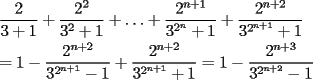 TEX: \[<br />\begin{gathered}<br />  \frac{2}<br />{{3 + 1}} + \frac{{2^2 }}<br />{{3^2  + 1}} +  \ldots  + \frac{{2^{n + 1} }}<br />{{3^{2^n }  + 1}} + \frac{{2^{n + 2} }}<br />{{3^{2^{n + 1} }  + 1}} \hfill \\<br />   = 1 - \frac{{2^{n + 2} }}<br />{{3^{2^{n + 1} }  - 1}} + \frac{{2^{n + 2} }}<br />{{3^{2^{n + 1} }  + 1}} = 1 - \frac{{2^{n + 3} }}<br />{{3^{2^{n + 2} }  - 1}} \hfill \\ <br />\end{gathered} <br />\]