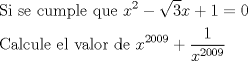 TEX: \[<br />\begin{gathered}<br />  {\text{Si se cumple que }}x^2  - \sqrt 3 x + 1 = 0 \hfill \\<br />  {\text{Calcule el valor de }}x^{2009}  + \frac{1}<br />{{x^{2009} }} \hfill \\ <br />\end{gathered} <br />\]