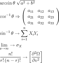 TEX: \[<br />\begin{gathered}<br />  \arcsin \theta {\text{     }}\sqrt {a^2  + b^2 }  \hfill \\<br />  \cos ^{ - 1} \theta  \Rightarrow \left( {\begin{array}{*{20}c}<br />   {a_{11} } & {a_{12} } & {a_{13} }  \\<br />   {a_{21} } & {a_{22} } & {a_{23} }  \\<br />   {a_{31} } & {a_{32} } & {a_{33} }  \\<br /><br /> \end{array} } \right) \hfill \\<br />  \sin ^{ - 1} \theta  \to \sum\limits_{i = 1}^n {X_i Y_i }  \hfill \\<br />  \mathop {\lim }\limits_{x \to \infty }  \to \sigma _X  \hfill \\<br />  \frac{{n!}}<br />{{r!\left( {n - r} \right)!}} \to \left[ {\frac{{\partial ^2 \Omega }}<br />{{\partial v^2 }}} \right] \hfill \\ <br />\end{gathered} <br />\]