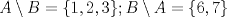 TEX: $A\setminus B=\{ 1, 2, 3 \}; B\setminus A= \{ 6, 7 \}$