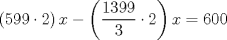 TEX: \[\left ( 599\cdot 2 \right )x-\left ( \frac{1399}{3}\cdot 2 \right )x=600\]