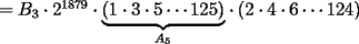 TEX: $=B_3\cdot 2^{1879}\cdot \displaystyle{\underbrace{\left(1\cdot 3\cdot 5\cdots 125\right)}_{A_5}}\cdot \left(2\cdot 4\cdot 6\cdots 124\right)$