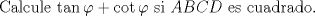 TEX: <br />Calcule $\tan \varphi  + \cot \varphi $ si $ABCD$ es cuadrado.