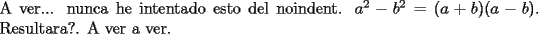 TEX:  \noindent A ver... nunca he intentado esto del noindent.        $a^2-b^2=(a+b)(a-b)$.  Resultara?. <br />A ver a ver.