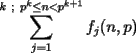 TEX: $\displaystyle{\sum_{j=1}^{k\ ;\ p^k\le n<p^{k+1}}f_j(n,p)}$