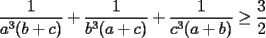 TEX: $\displaystyle \frac{1}{a^3(b+c)}+\frac{1}{b^3(a+c)}+\frac{1}{c^3(a+b)}\ge\frac{3}{2}$