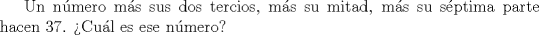 TEX:  Un nmero ms sus dos tercios, ms su mitad, ms su sptima parte hacen 37. Cul es ese nmero?