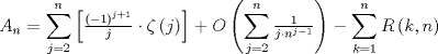 TEX: $$<br />A_n  = \sum\limits_{j = 2}^n {\left[ {\tfrac{{\left( { - 1} \right)^{j + 1} }}<br />{j} \cdot \zeta \left( j \right)} \right]}  + O\left( {\sum\limits_{j = 2}^n {\tfrac{1}<br />{{j \cdot n^{j - 1} }}} } \right) - \sum\limits_{k = 1}^n {R\left( {k,n} \right)} <br />$$<br />