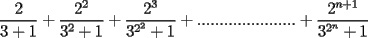 TEX: $$\frac{2}{3+1}+\frac{2^2}{3^2+1}+\frac{2^3}{3^{2^2}+1}+......................+\frac{2^{n+1}}{3^{2^n}+1}$$