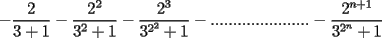 TEX: $$-\frac{2}{3+1}-\frac{2^2}{3^2+1}-\frac{2^3}{3^{2^2}+1}-......................-\frac{2^{n+1}}{3^{2^n}+1}$$