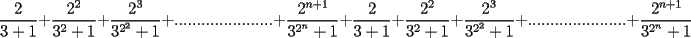 TEX: $$\frac{2}{3+1}+\frac{2^2}{3^2+1}+\frac{2^3}{3^{2^2}+1}+......................+\frac{2^{n+1}}{3^{2^n}+1}+\frac{2}{3+1}+\frac{2^2}{3^2+1}+\frac{2^3}{3^{2^2}+1}+......................+\frac{2^{n+1}}{3^{2^n}+1}$$