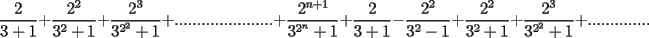 TEX: $$\frac{2}{3+1}+\frac{2^2}{3^2+1}+\frac{2^3}{3^{2^2}+1}+......................+\frac{2^{n+1}}{3^{2^n}+1}+\frac{2}{3+1}-\frac{2^2}{3^2-1}+\frac{2^2}{3^2+1}+\frac{2^3}{3^{2^2}+1}+..............$$