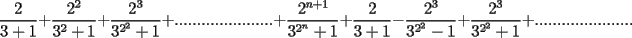 TEX: $$\frac{2}{3+1}+\frac{2^2}{3^2+1}+\frac{2^3}{3^{2^2}+1}+......................+\frac{2^{n+1}}{3^{2^n}+1}+\frac{2}{3+1}-\frac{2^3}{3^{2^2}-1}+\frac{2^3}{3^{2^2}+1}+......................$$