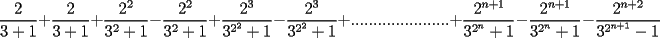 TEX: $$\frac{2}{3+1}+\frac{2}{3+1}+\frac{2^2}{3^2+1}-\frac{2^2}{3^2+1}+\frac{2^3}{3^{2^2}+1}-\frac{2^3}{3^{2^2}+1}+......................+\frac{2^{n+1}}{3^{2^n}+1}-\frac{2^{n+1}}{3^{2^n}+1}-\frac{2^{n+2}}{3^{2^{n+1}}-1}$$