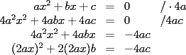 TEX: $\begin{array}{rcll}<br />ax^2+bx+c & = & 0 & /\cdot 4a \\<br />4a^2x^2+4abx+4ac & = & 0 & /\-4ac \\<br />4a^2x^2+4abx & = & -4ac  & \\<br />(2ax)^2+2(2ax)b & = & -4ac & <br />\end{array}$