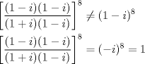 TEX: \[\begin{gathered}<br />  {\left[ {\frac{{(1 - i)(1 - i)}}<br />{{(1 + i)(1 - i)}}} \right]^8} \ne {(1 - i)^8} \hfill \\<br />  {\left[ {\frac{{(1 - i)(1 - i)}}<br />{{(1 + i)(1 - i)}}} \right]^8} = {( - i)^8} = 1 \hfill \\ <br />\end{gathered} \]<br />