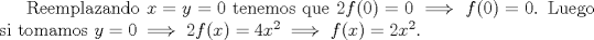 TEX: Reemplazando $x=y=0$ tenemos que $2f(0)=0\implies f(0)=0$. Luego si tomamos $y=0 \implies 2f(x)=4x^2\implies f(x)=2x^2$.