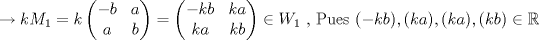 TEX: $$\rightarrow kM_1=k\left ( \begin{matrix}<br /> -b&a \\ <br /> a& b<br />\end{matrix} \right )=\left ( \begin{matrix}<br /> -kb&ka \\ <br /> ka& kb<br />\end{matrix} \right )\in W_1\textup{ , Pues }(-kb),(ka),(ka),(kb)\in \mathbb{R}$$