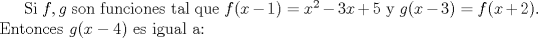 TEX: Si $f,g$ son funciones tal que $f(x-1)=x^2-3x+5$ y $g(x-3)=f(x+2)$. Entonces $g(x-4)$ es igual a: