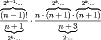 TEX: \[<br />\frac{{\overbrace {(n - 1)}^{2^{k - 1}  \cdot  \ldots }!}}<br />{{\underbrace {n + 1}_{2^k  \cdot  \ldots }}} \cdot \frac{{n \cdot \overbrace {(n + 1)}^{2^k  \cdot  \ldots } \cdot \overbrace {(n + 1)}^{2^k  \cdot  \ldots }}}<br />{{\underbrace {n + 3}_{2 \cdot  \ldots }}}<br />\]