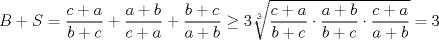 TEX: $B+S=\dfrac{c+a}{b+c}+\dfrac{a+b}{c+a}+\dfrac{b+c}{a+b}\ge 3\sqrt[3]{\dfrac{c+a}{b+c}\cdot \dfrac{a+b}{b+c}\cdot \dfrac{c+a}{a+b}}=3$