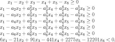 TEX: <br />$x_{1} - x_{2} + x_{3} - x_{4} + x_{5} - x_{6} \geq 0$\\<br />$x_{1} - a_{2}x_{2} + a_{2}^{2}x_{3} - a_{2}^{3}x_{4} + a_{2}^{4}x_{5} - a_{2}^{5}x_{6} \geq 0$\\<br />$x_{1} - a_{3}x_{2} + a_{3}^{2}x_{3} - a_{3}^{3}x_{4} + a_{3}^{4}x_{5} - a_{3}^{5}x_{6} \geq 0$\\<br />$x_{1} - a_{4}x_{2} + a_{4}^{2}x_{3} - a_{4}^{3}x_{4} + a_{4}^{4}x_{5} - a_{4}^{5}x_{6} \geq 0$\\<br />$x_{1} - a_{5}x_{2} + a_{5}^{2}x_{3} - a_{5}^{3}x_{4} + a_{5}^{4}x_{5} - a_{5}^{5}x_{6} \geq 0$\\<br />$x_{1} - a_{6}x_{2} + a_{6}^{2}x_{3} - a_{6}^{3}x_{4} + a_{6}^{4}x_{5} - a_{6}^{5}x_{6}\geq 0$\\<br />$6x_{1} - 21x_{2} + 91x_{3} - 441x_{4} + 2275x_{5} - 12201x_{6} < 0.$<br />