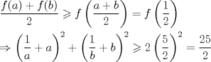 TEX: <br />$<br />\begin{gathered}<br />  \dfrac{f(a) + f(b)}{2} \geqslant f\left( {\frac{{a + b}}<br />{2}} \right) = f\left( {\frac{1}<br />{2}} \right) \hfill \\<br />\Rightarrow  \left( {\frac{1}<br />{a} + a} \right)^2  + \left( {\frac{1}<br />{b} + b} \right)^2  \geqslant 2\left( {\frac{5}<br />{2}} \right)^2  = \frac{{25}}<br />{2} \hfill \\ <br />\end{gathered} <br />$<br />